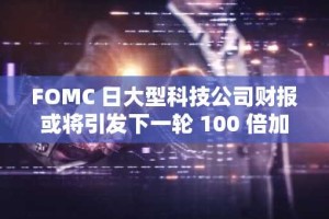 FOMC 日大型科技公司财报或将引发下一轮 100 倍加密货币上涨