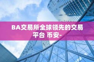 BA交易所全球领先的交易平台 币安-