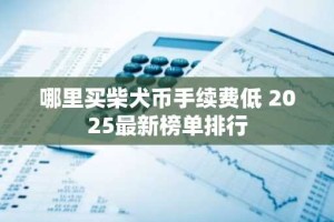 哪里买柴犬币手续费低 2025最新榜单排行