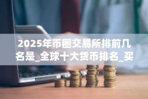 2025年币圈交易所排前几名是_全球十大货币排名_买币卖币交易app