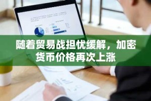 随着贸易战担忧缓解，加密货币价格再次上涨