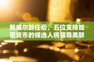 鲍威尔卸任后，五位支持加密货币的候选人将领导美联储