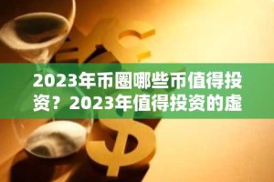 2023年币圈哪些币值得投资？2023年值得投资的虚拟数字货币