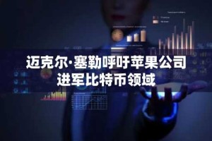 迈克尔·塞勒呼吁苹果公司进军比特币领域