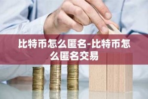 比特币怎么匿名-比特币怎么匿名交易