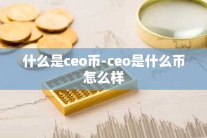 什么是ceo币-ceo是什么币怎么样