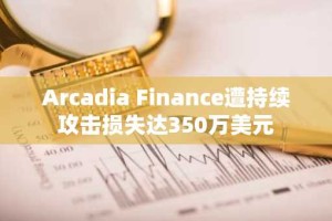 Arcadia Finance遭持续攻击损失达350万美元