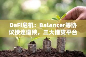 DeFi危机：Balancer等协议接连遭殃，三大借贷平台陷入困境