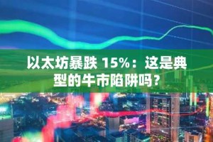 以太坊暴跌 15%：这是典型的牛市陷阱吗？