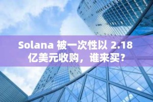 Solana 被一次性以 2.18 亿美元收购，谁来买？