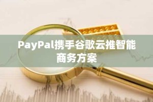 PayPal携手谷歌云推智能商务方案
