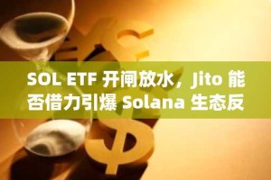 SOL ETF 开闸放水，Jito 能否借力引爆 Solana 生态反弹？