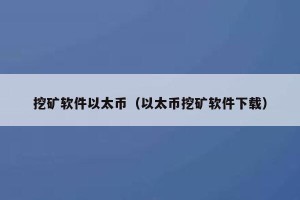 比特币、以太坊挖矿软件有哪些？哪些网站比较可靠的