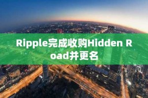 Ripple完成收购Hidden Road并更名
