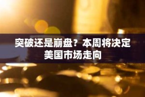 突破还是崩盘？本周将决定美国市场走向