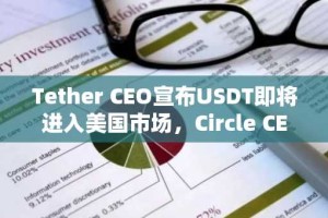 Tether CEO宣布USDT即将进入美国市场，Circle CEO表示不担忧