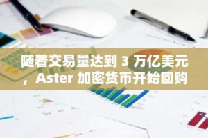 随着交易量达到 3 万亿美元，Aster 加密货币开始回购