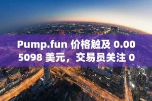 Pump.fun 价格触及 0.005098 美元，交易员关注 0.0051 美元上方的确认