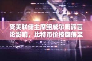 受美联储主席鲍威尔鹰派言论影响，比特币价格回落至 11 万美元。