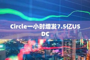 Circle一小时增发7.5亿USDC