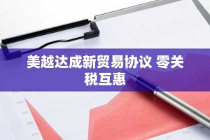美越达成新贸易协议 零关税互惠