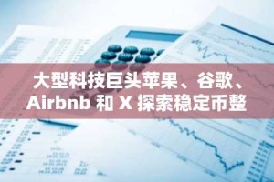 大型科技巨头苹果、谷歌、Airbnb 和 X 探索稳定币整合