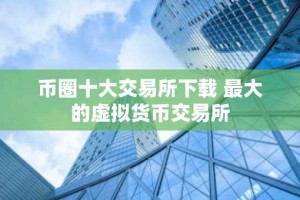 币圈十大交易所下载 最大的虚拟货币交易所