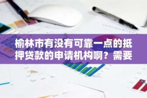 榆林市有没有可靠一点的抵押贷款的申请机构啊？需要满足什么条件啊？