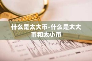 什么是太大币-什么是太大币和太小币