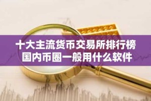 十大主流货币交易所排行榜 国内币圈一般用什么软件交易