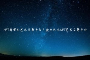 NFT有哪些艺术交易平台？盘点热点NFT艺术交易平台